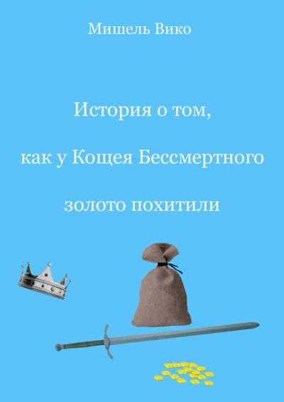 Книга История о том, как у Кощея Бессмертного золото похитили (Мишель Вико)